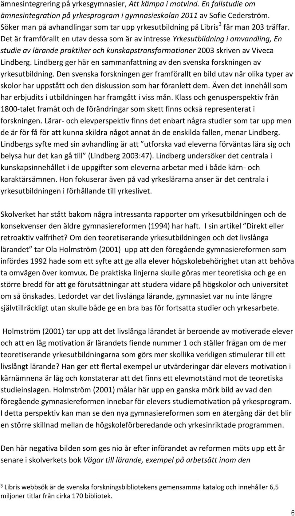 Det är framförallt en utav dessa som är av intresse Yrkesutbildning i omvandling, En studie av lärande praktiker och kunskapstransformationer 2003 skriven av Viveca Lindberg.