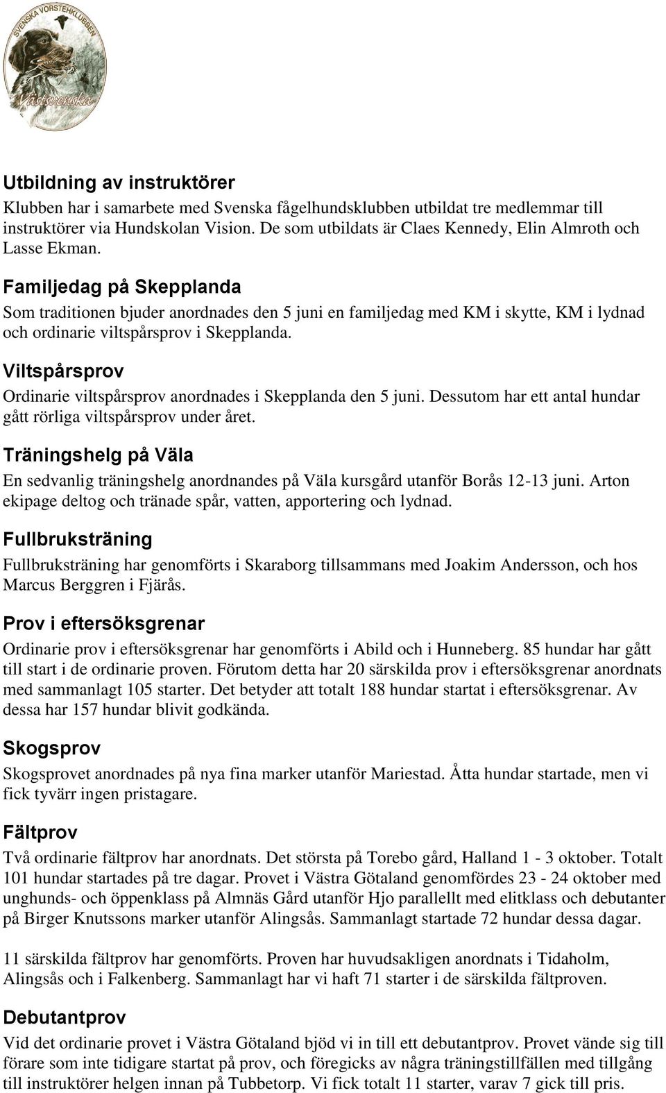 Familjedag på Skepplanda Som traditionen bjuder anordnades den 5 juni en familjedag med KM i skytte, KM i lydnad och ordinarie viltspårsprov i Skepplanda.