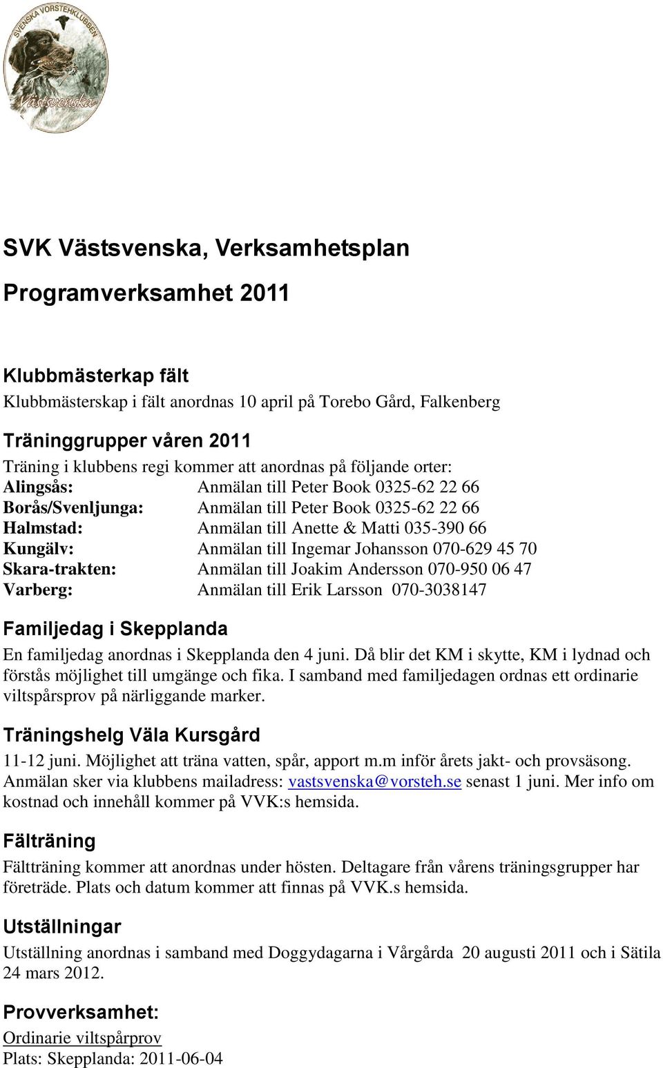 Kungälv: Anmälan till Ingemar Johansson 070-629 45 70 Skara-trakten: Anmälan till Joakim Andersson 070-950 06 47 Varberg: Anmälan till Erik Larsson 070-3038147 Familjedag i Skepplanda En familjedag
