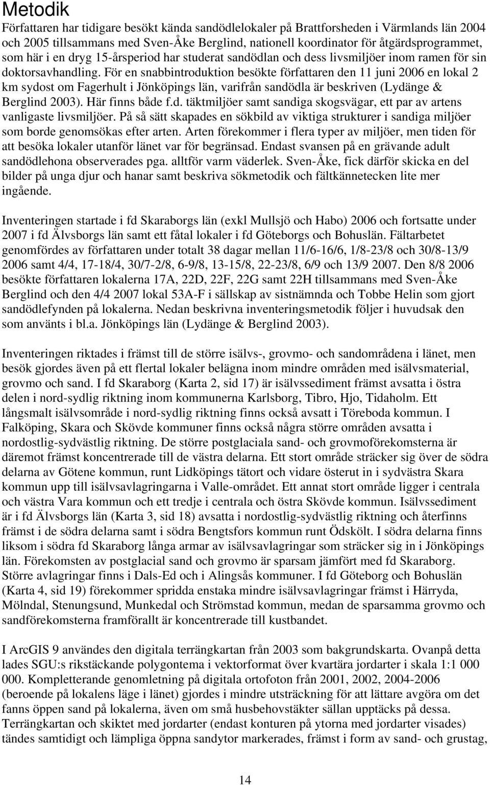 För en snabbintroduktion besökte författaren den 11 juni 2006 en lokal 2 km sydost om Fagerhult i Jönköpings län, varifrån sandödla är beskriven (Lydänge & Berglind 2003). Här finns både f.d. täktmiljöer samt sandiga skogsvägar, ett par av artens vanligaste livsmiljöer.