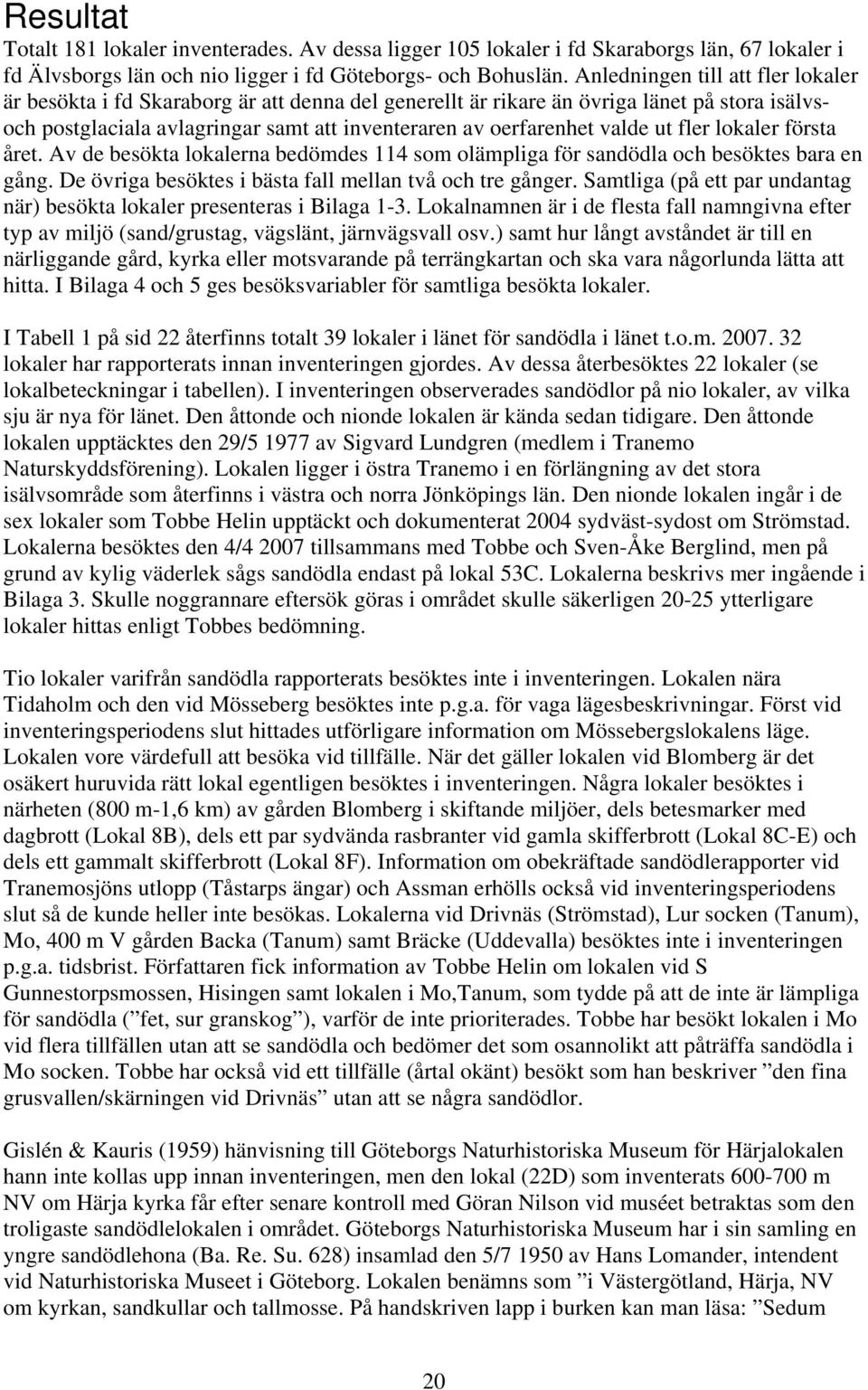 ut fler lokaler första året. Av de besökta lokalerna bedömdes 114 som olämpliga för sandödla och besöktes bara en gång. De övriga besöktes i bästa fall mellan två och tre gånger.