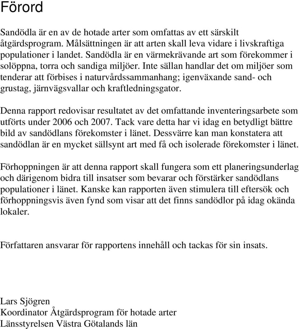 Inte sällan handlar det om miljöer som tenderar att förbises i naturvårdssammanhang; igenväxande sand- och grustag, järnvägsvallar och kraftledningsgator.