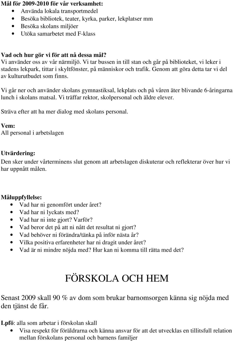 Genom att göra detta tar vi del av kulturutbudet som finns. Vi går ner och använder skolans gymnastiksal, lekplats och på våren äter blivande 6-åringarna lunch i skolans matsal.