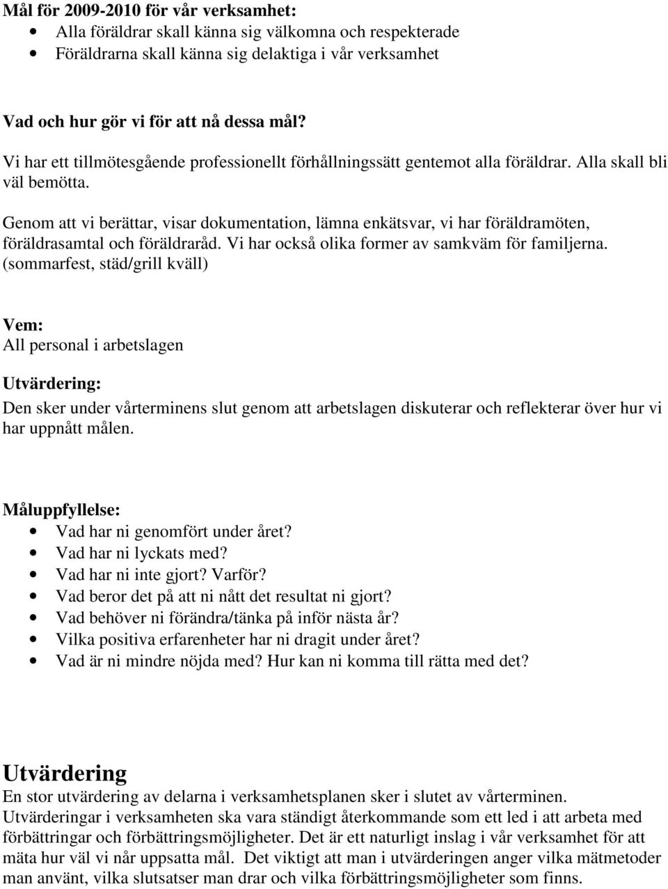 Genom att vi berättar, visar dokumentation, lämna enkätsvar, vi har föräldramöten, föräldrasamtal och föräldraråd. Vi har också olika former av samkväm för familjerna.
