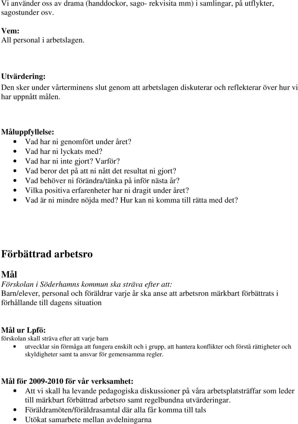 situation Mål ur Lpfö: förskolan skall sträva efter att varje barn utvecklar sin förmåga att fungera enskilt och i grupp, att hantera konflikter och förstå rättigheter och skyldigheter samt ta ansvar