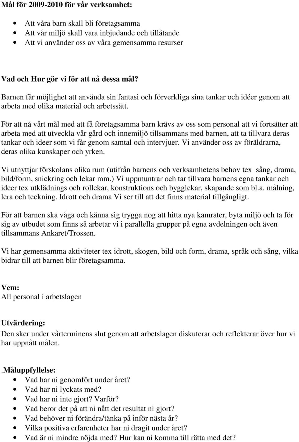 För att nå vårt mål med att få företagsamma barn krävs av oss som personal att vi fortsätter att arbeta med att utveckla vår gård och innemiljö tillsammans med barnen, att ta tillvara deras tankar