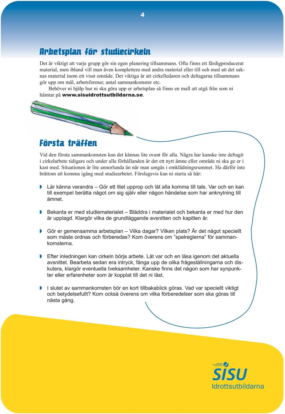 Det viktiga är att cirkelledaren och deltagarna tillsammans gör upp om mål, arbetsformer, antal sammankomster etc.