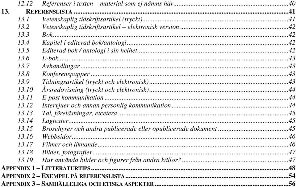..43 13.10 Årsredovisning (tryckt och elektronisk)...44 13.11 E-post kommunikation...44 13.12 Intervjuer och annan personlig kommunikation...44 13.13 Tal, föreläsningar, etcetera...45 13.14 Lagtexter.