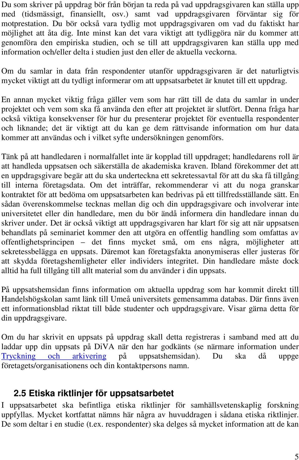 Inte minst kan det vara viktigt att tydliggöra när du kommer att genomföra den empiriska studien, och se till att uppdragsgivaren kan ställa upp med information och/eller delta i studien just den