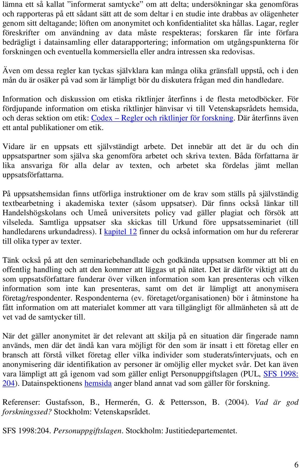 Lagar, regler föreskrifter om användning av data måste respekteras; forskaren får inte förfara bedrägligt i datainsamling eller datarapportering; information om utgångspunkterna för forskningen och