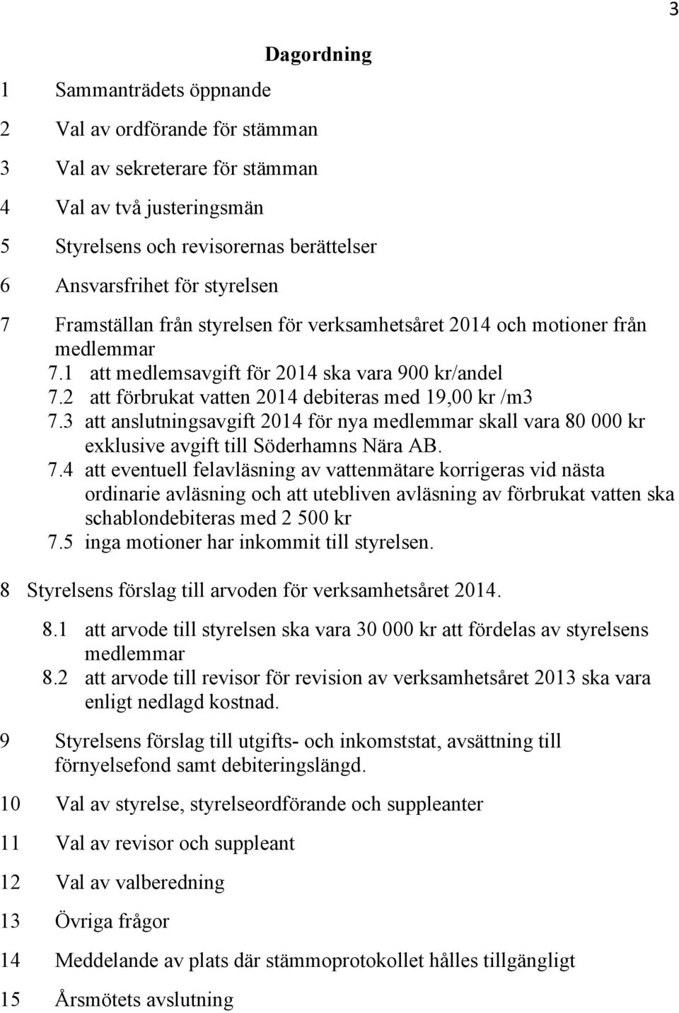 3 att anslutningsavgift 2014 för nya medlemmar skall vara 80 000 kr exklusive avgift till Söderhamns Nära AB. 7.