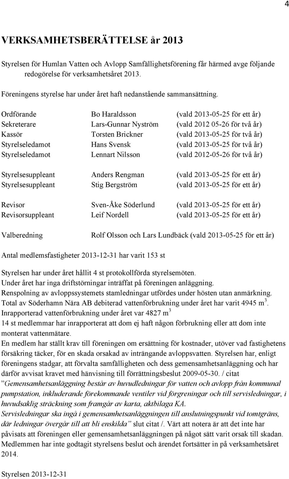 Ordförande Bo Haraldsson (vald 2013-05-25 för ett år) Sekreterare Lars-Gunnar Nyström (vald 2012 05-26 för två år) Kassör Torsten Brickner (vald 2013-05-25 för två år) Styrelseledamot Hans Svensk