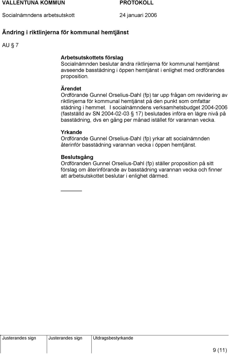 I socialnämndens verksamhetsbudget 2004-2006 (fastställd av SN 2004-02-03 17) beslutades införa en lägre nivå på basstädning, dvs en gång per månad istället för varannan vecka.