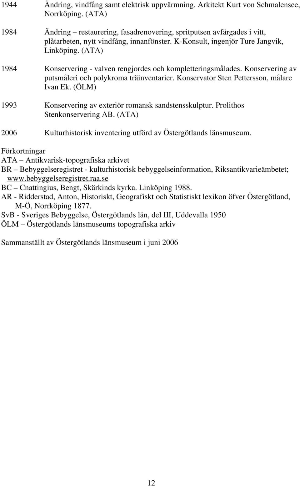 (ATA) 1984 Konservering - valven rengjordes och kompletteringsmålades. Konservering av putsmåleri och polykroma träinventarier. Konservator Sten Pettersson, målare Ivan Ek.