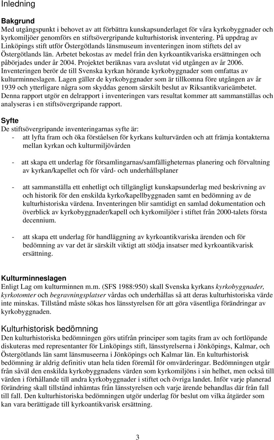 Arbetet bekostas av medel från den kyrkoantikvariska ersättningen och påbörjades under år 2004. Projektet beräknas vara avslutat vid utgången av år 2006.