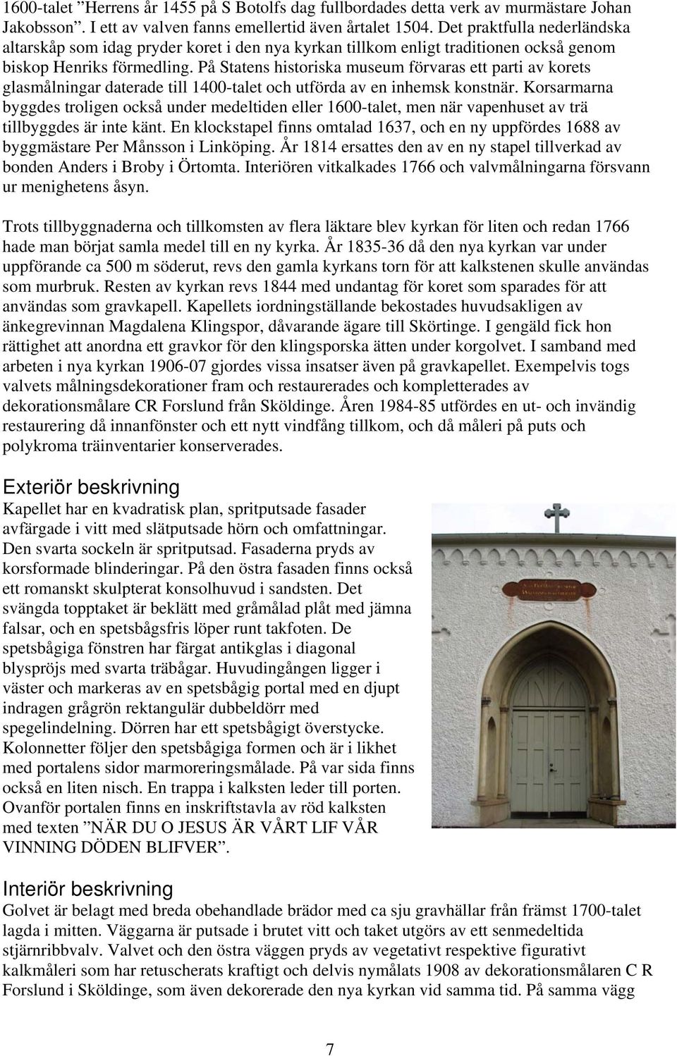 På Statens historiska museum förvaras ett parti av korets glasmålningar daterade till 1400-talet och utförda av en inhemsk konstnär.