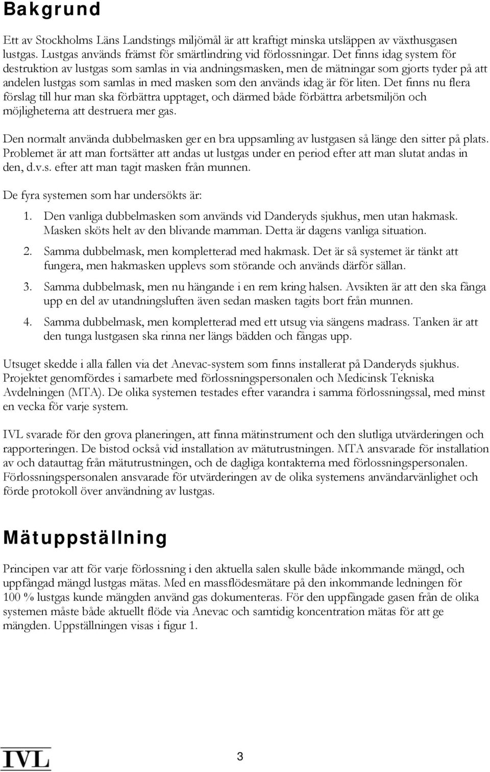 Det finns nu flera förslag till hur man ska förbättra upptaget, och därmed både förbättra arbetsmiljön och möjligheterna att destruera mer gas.