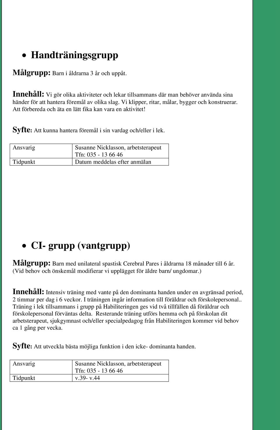 Susanne Nicklasson, arbetsterapeut Tfn: 035-13 66 46 Datum meddelas efter anmälan CI- grupp (vantgrupp) Målgrupp: Barn med unilateral spastisk Cerebral Pares i åldrarna 18 månader till 6 år.