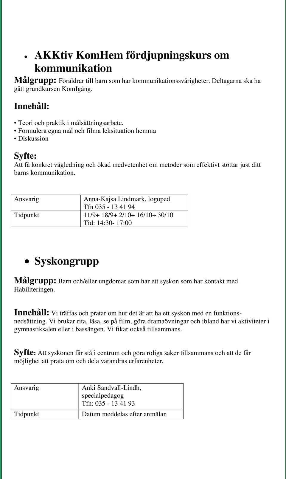 Formulera egna mål och filma leksituation hemma Diskussion Syfte: Att få konkret vägledning och ökad medvetenhet om metoder som effektivt stöttar just ditt barns kommunikation.