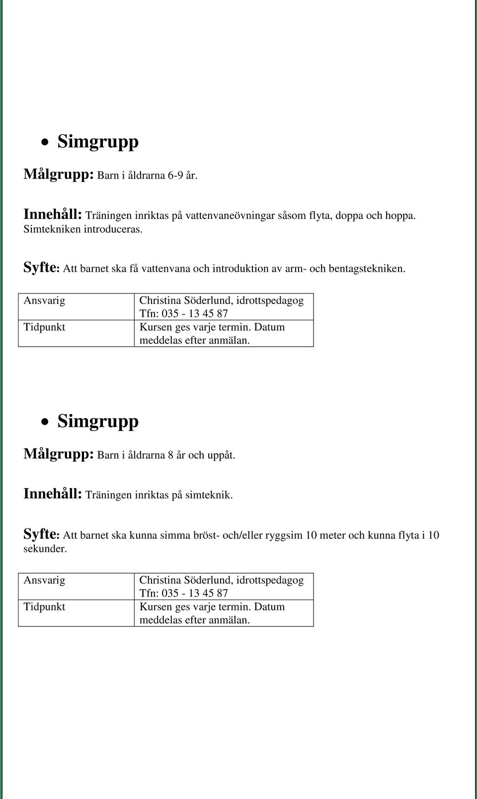 Datum meddelas efter anmälan. Simgrupp Målgrupp: Barn i åldrarna 8 år och uppåt. Innehåll: Träningen inriktas på simteknik.