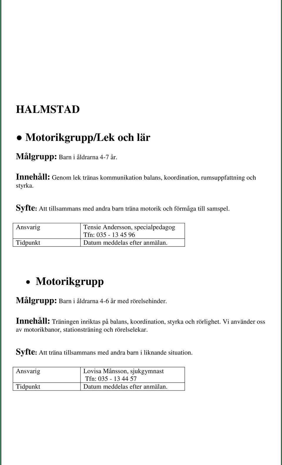 Motorikgrupp Målgrupp: Barn i åldrarna 4-6 år med rörelsehinder. Innehåll: Träningen inriktas på balans, koordination, styrka och rörlighet.