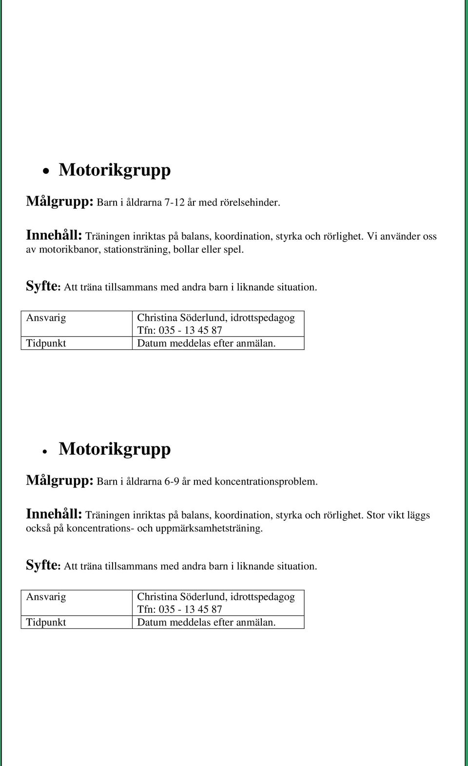 Datum meddelas efter anmälan. Motorikgrupp Målgrupp: Barn i åldrarna 6-9 år med koncentrationsproblem.