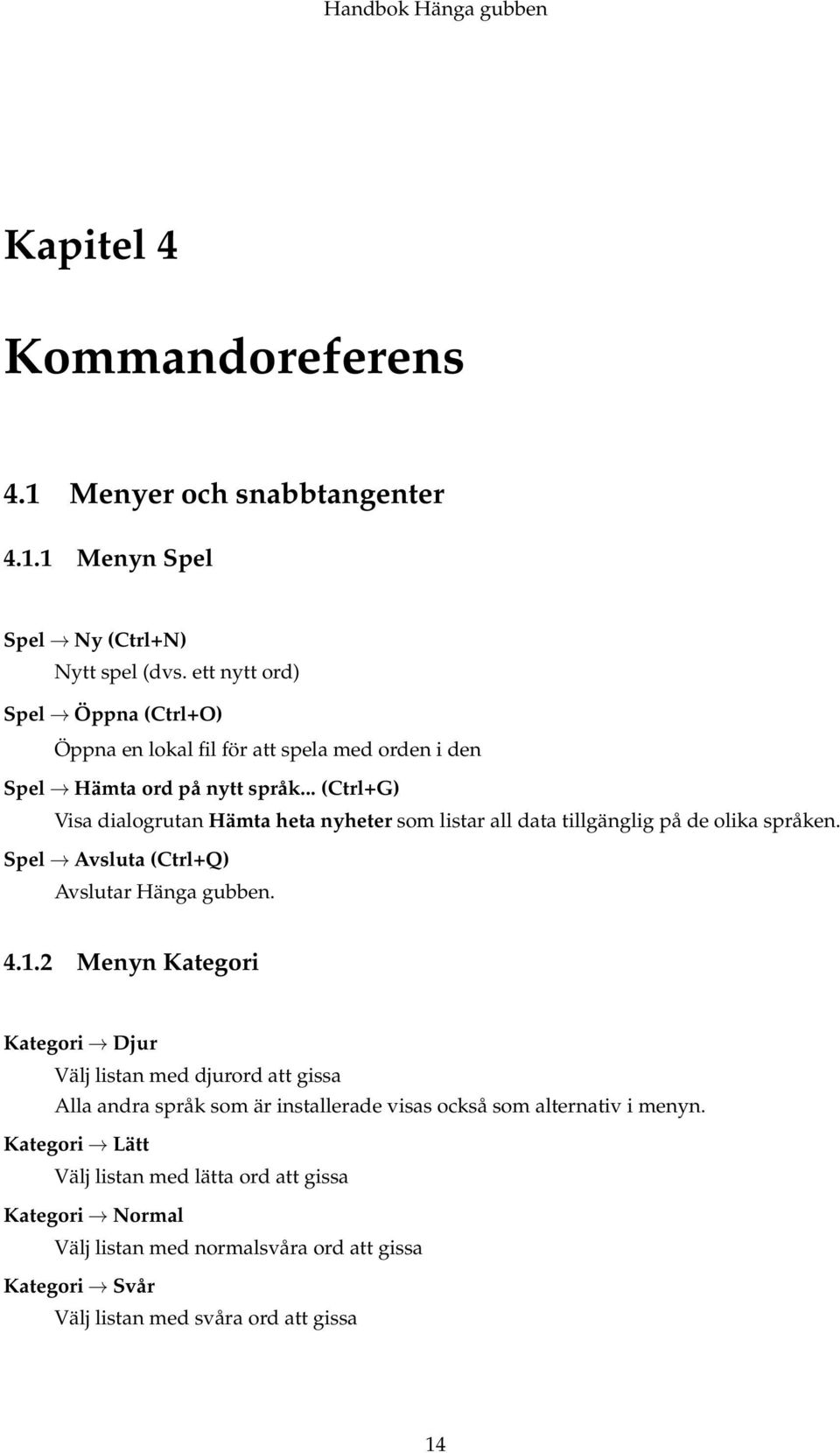 .. (Ctrl+G) Visa dialogrutan Hämta heta nyheter som listar all data tillgänglig på de olika språken. Spel Avsluta (Ctrl+Q) Avslutar Hänga gubben. 4.1.