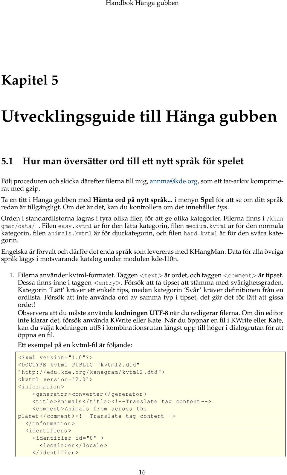 Om det är det, kan du kontrollera om det innehåller tips. Orden i standardlistorna lagras i fyra olika filer, för att ge olika kategorier. Filerna finns i /khan gman/data/. Filen easy.