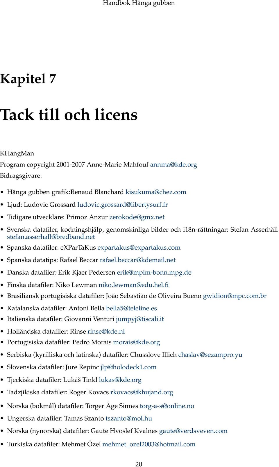 net Svenska datafiler, kodningshjälp, genomskinliga bilder och i18n-rättningar: Stefan Asserhäll stefan.asserhall@bredband.net Spanska datafiler: expartakus expartakus@expartakus.