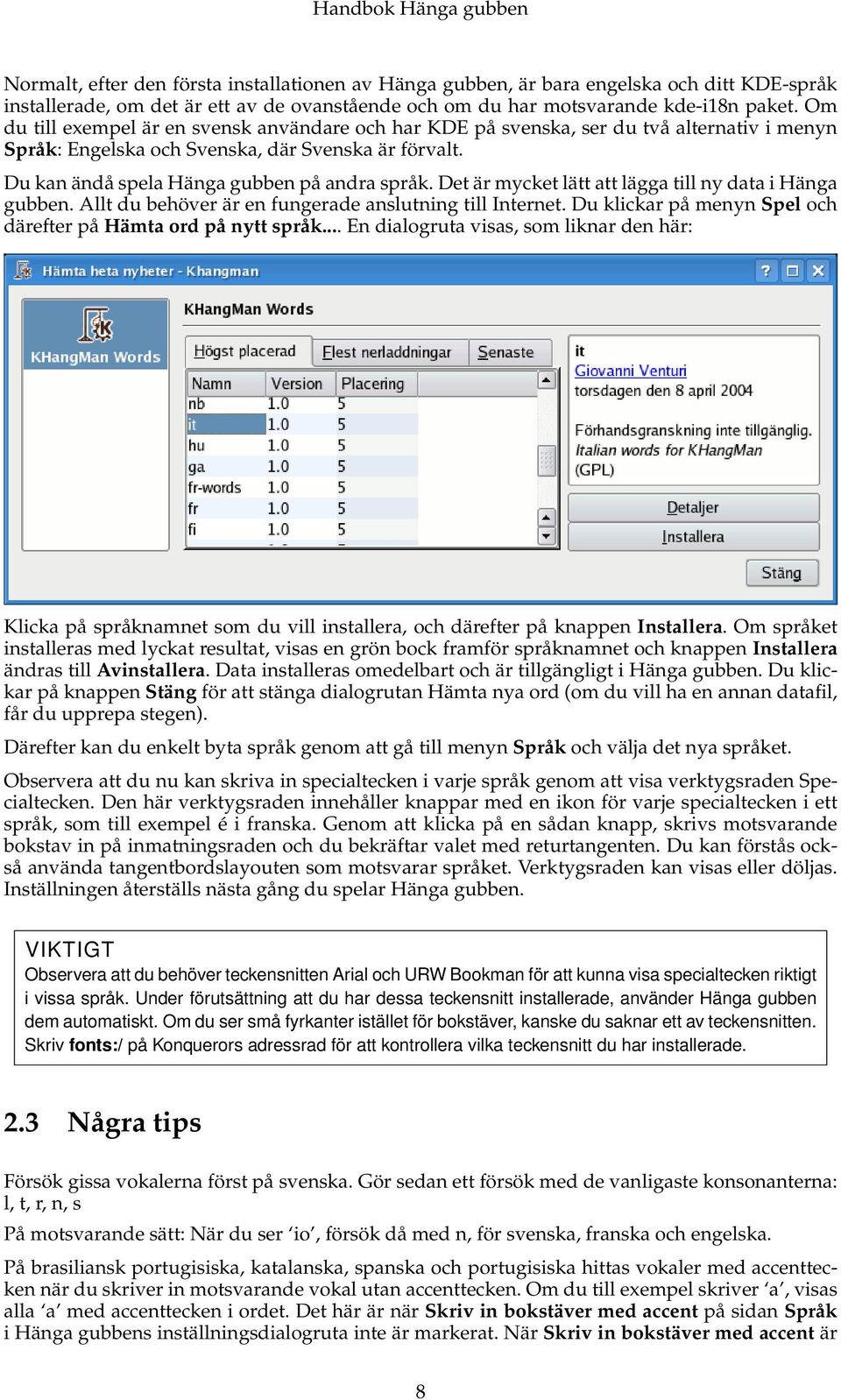 Det är mycket lätt att lägga till ny data i Hänga gubben. Allt du behöver är en fungerade anslutning till Internet. Du klickar på menyn Spel och därefter på Hämta ord på nytt språk.