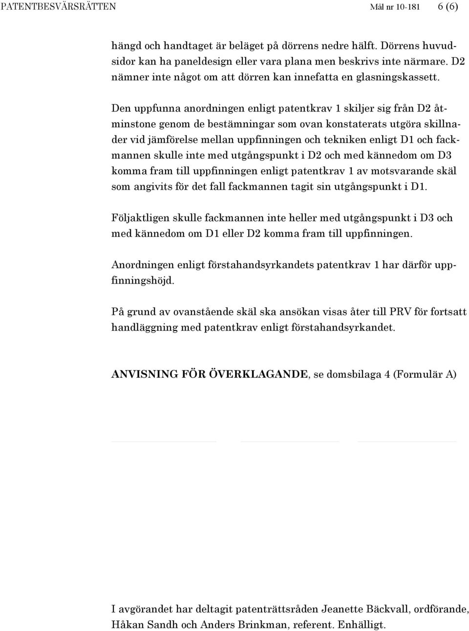 Den uppfunna anordningen enligt patentkrav 1 skiljer sig från D2 åtminstone genom de bestämningar som ovan konstaterats utgöra skillnader vid jämförelse mellan uppfinningen och tekniken enligt D1 och