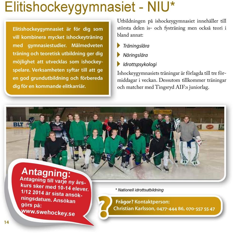 Utbildningen på ishockeygymnasiet innehåller till största delen is- och fysträning men också teori i bland annat: Träningslära Näringslära Idrottspsykologi Ishockeygymnasiets träningar är förlagda