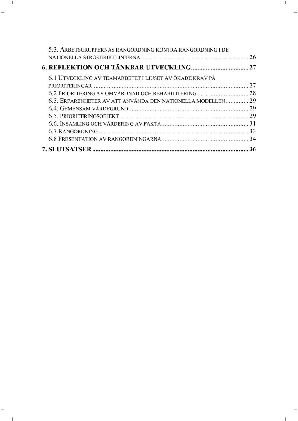 .. 28 6.3. ERFARENHETER AV ATT ANVÄNDA DEN NATIONELLA MODELLEN... 29 6.4. GEMENSAM VÄRDEGRUND... 29 6.5. PRIORITERINGSOBJEKT... 29 6.6. INSAMLING OCH VÄRDERING AV FAKTA.