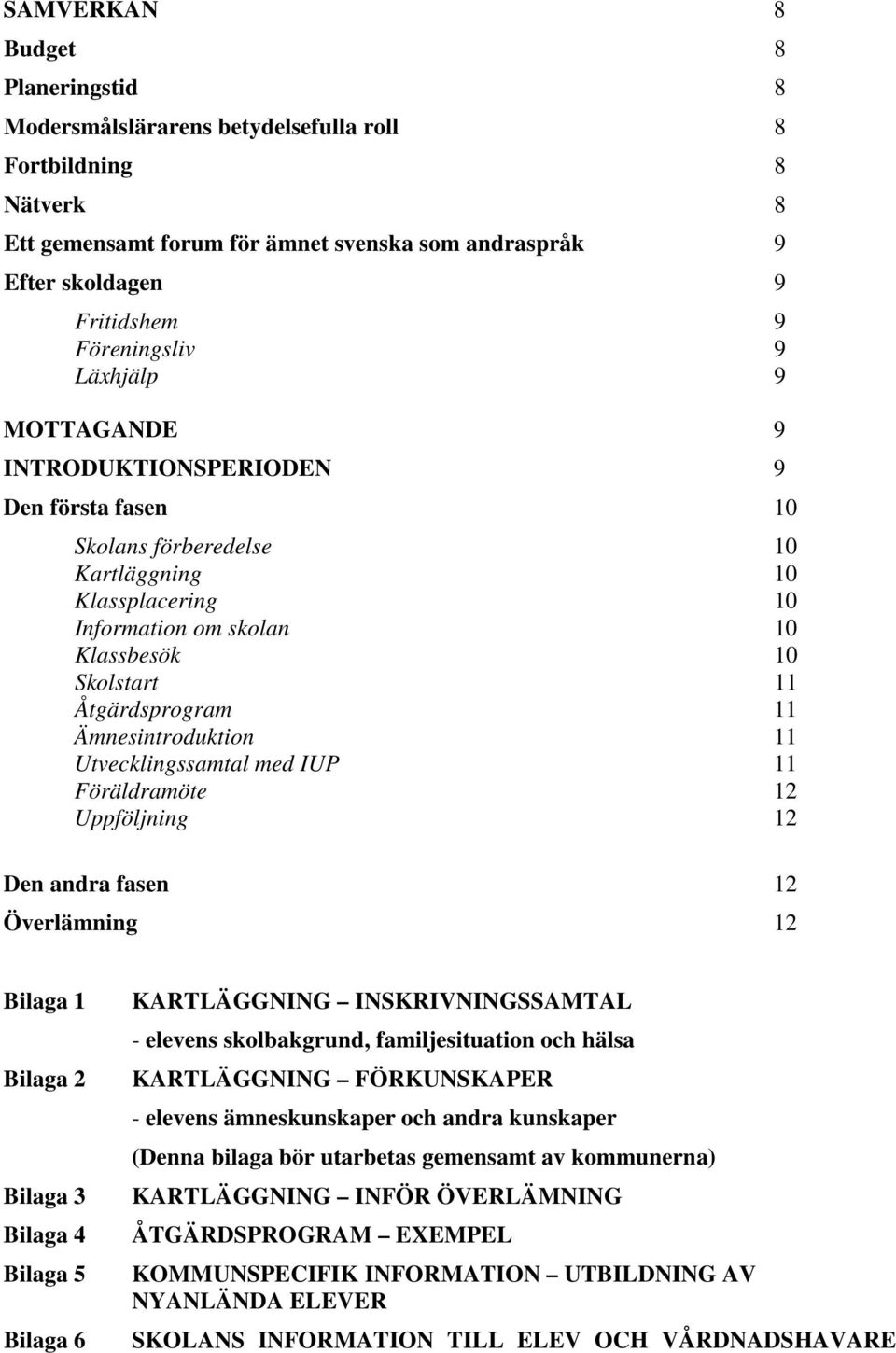 Åtgärdsprogram 11 Ämnesintroduktion 11 Utvecklingssamtal med IUP 11 Föräldramöte 12 Uppföljning 12 Den andra fasen 12 Överlämning 12 Bilaga 1 Bilaga 2 Bilaga 3 Bilaga 4 Bilaga 5 Bilaga 6 KARTLÄGGNING