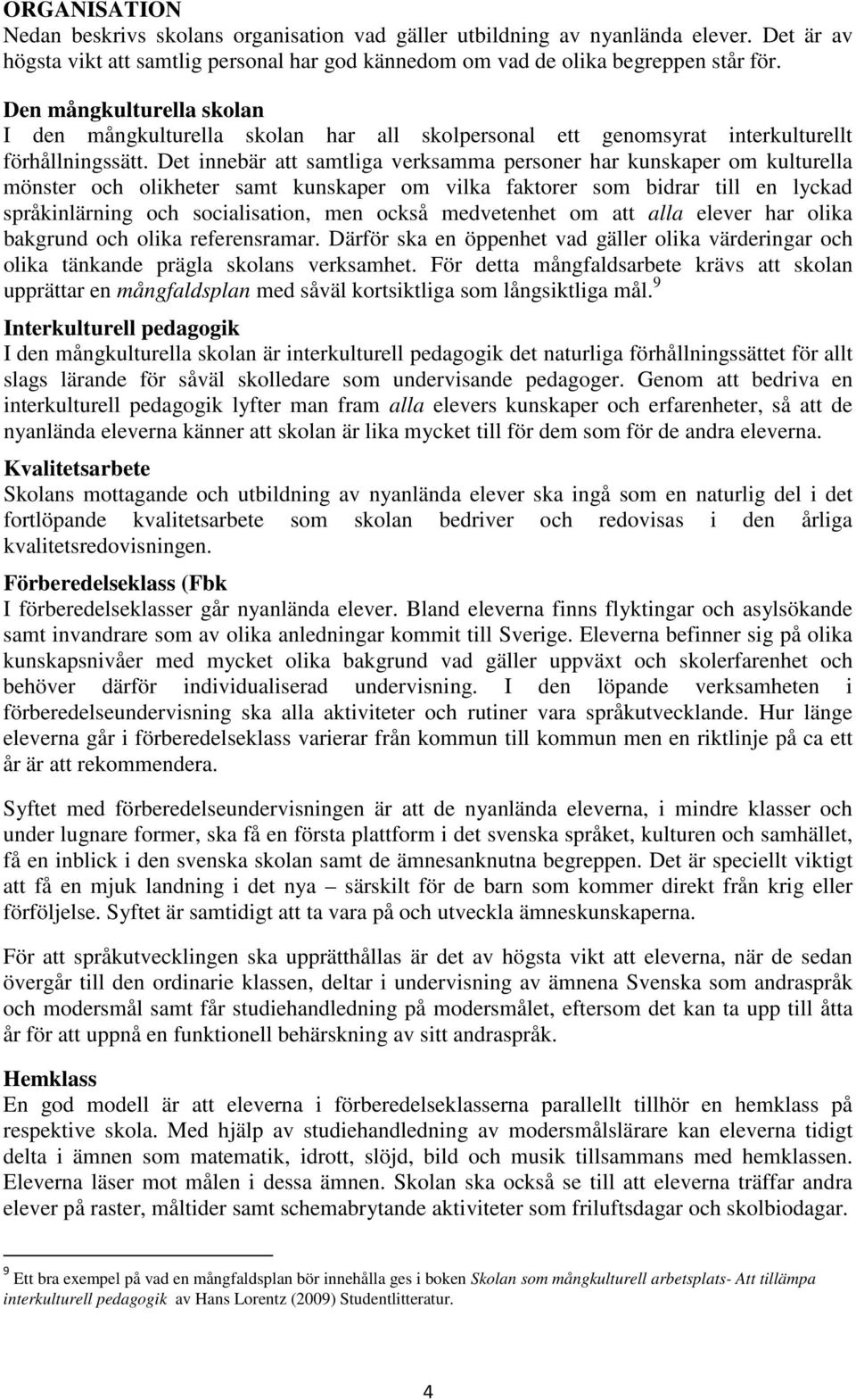 Det innebär att samtliga verksamma personer har kunskaper om kulturella mönster och olikheter samt kunskaper om vilka faktorer som bidrar till en lyckad språkinlärning och socialisation, men också