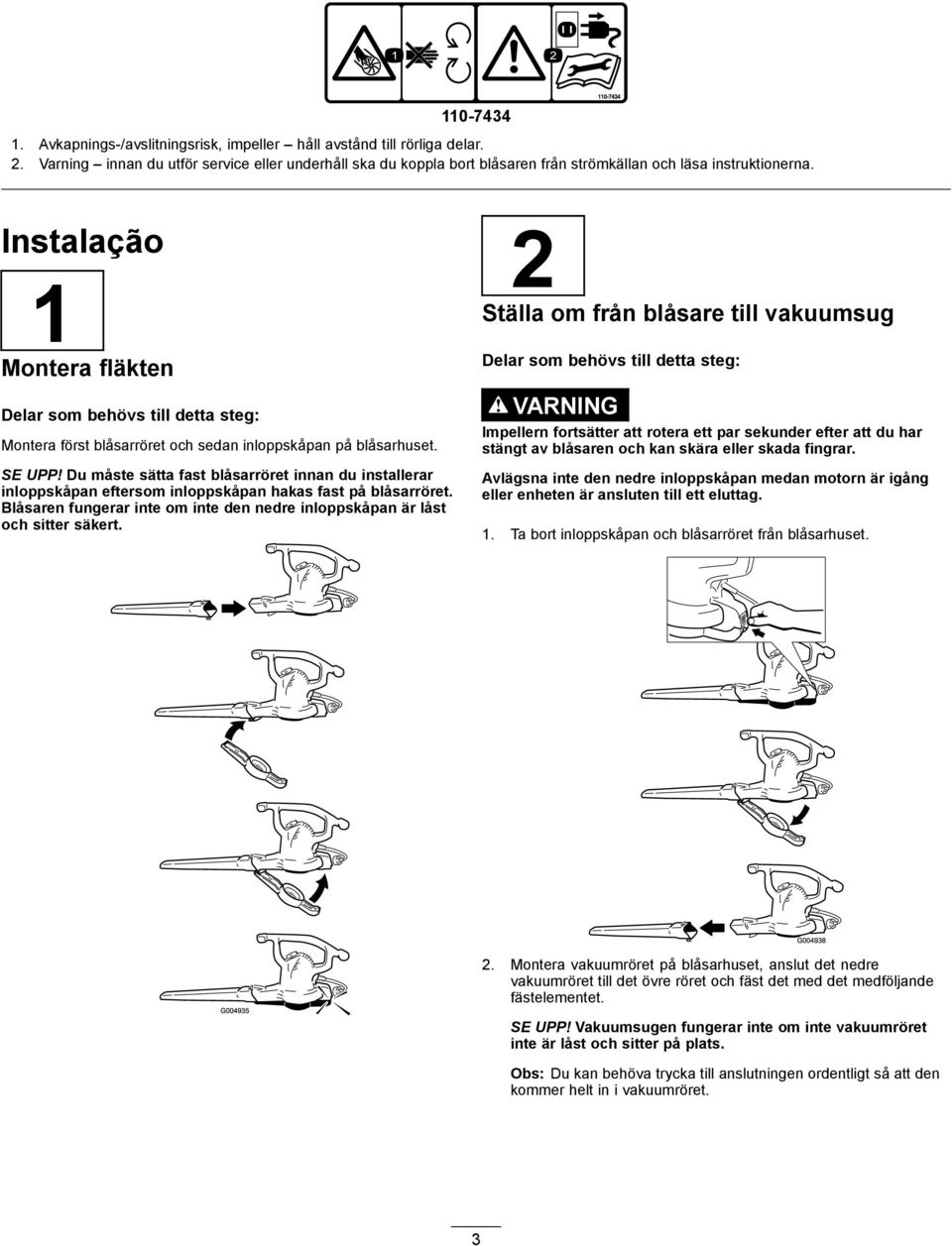 Instalação 1 Montera fläkten Delar som behövs till detta steg: Montera först blåsarröret och sedan inloppskåpan på blåsarhuset. SE UPP!