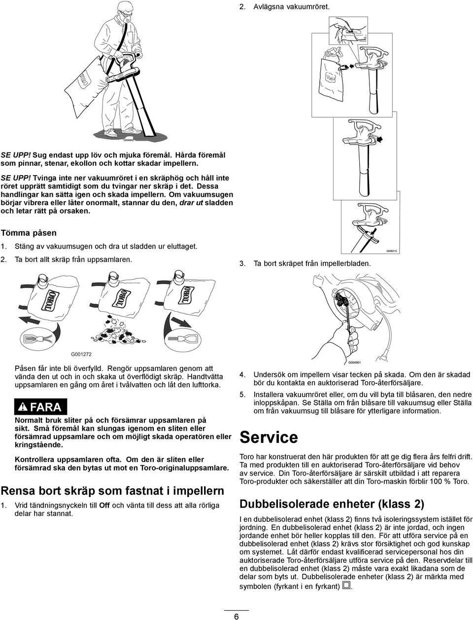 Stäng av vakuumsugen och dra ut sladden ur eluttaget. 2. Ta bort allt skräp från uppsamlaren. 3. Ta bort skräpet från impellerbladen. Påsen får inte bli överfylld.