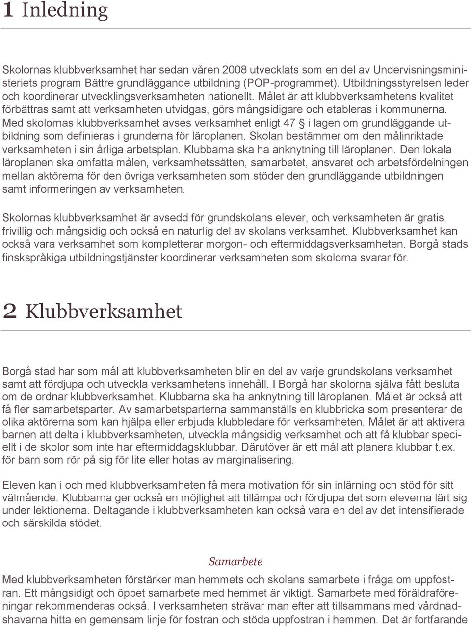 Målet är att klubbverksamhetens kvalitet förbättras samt att verksamheten utvidgas, görs mångsidigare och etableras i kommunerna.