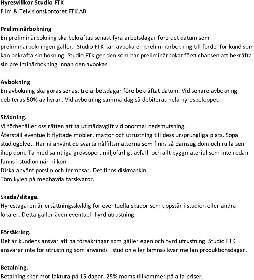 Studio FTK ger den som har preliminärbokat först chansen att bekräfta sin preliminärbokning innan den avbokas. Avbokning En avbokning ska göras senast tre arbetsdagar före bekräftat datum.