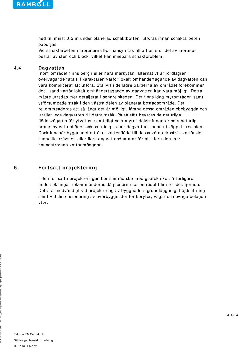 4 Dagvatten Inom området finns berg i eller nära markytan, alternativt är jordlagren övervägande täta till karaktären varför lokalt omhändertagande av dagvatten kan vara komplicerat att utföra.