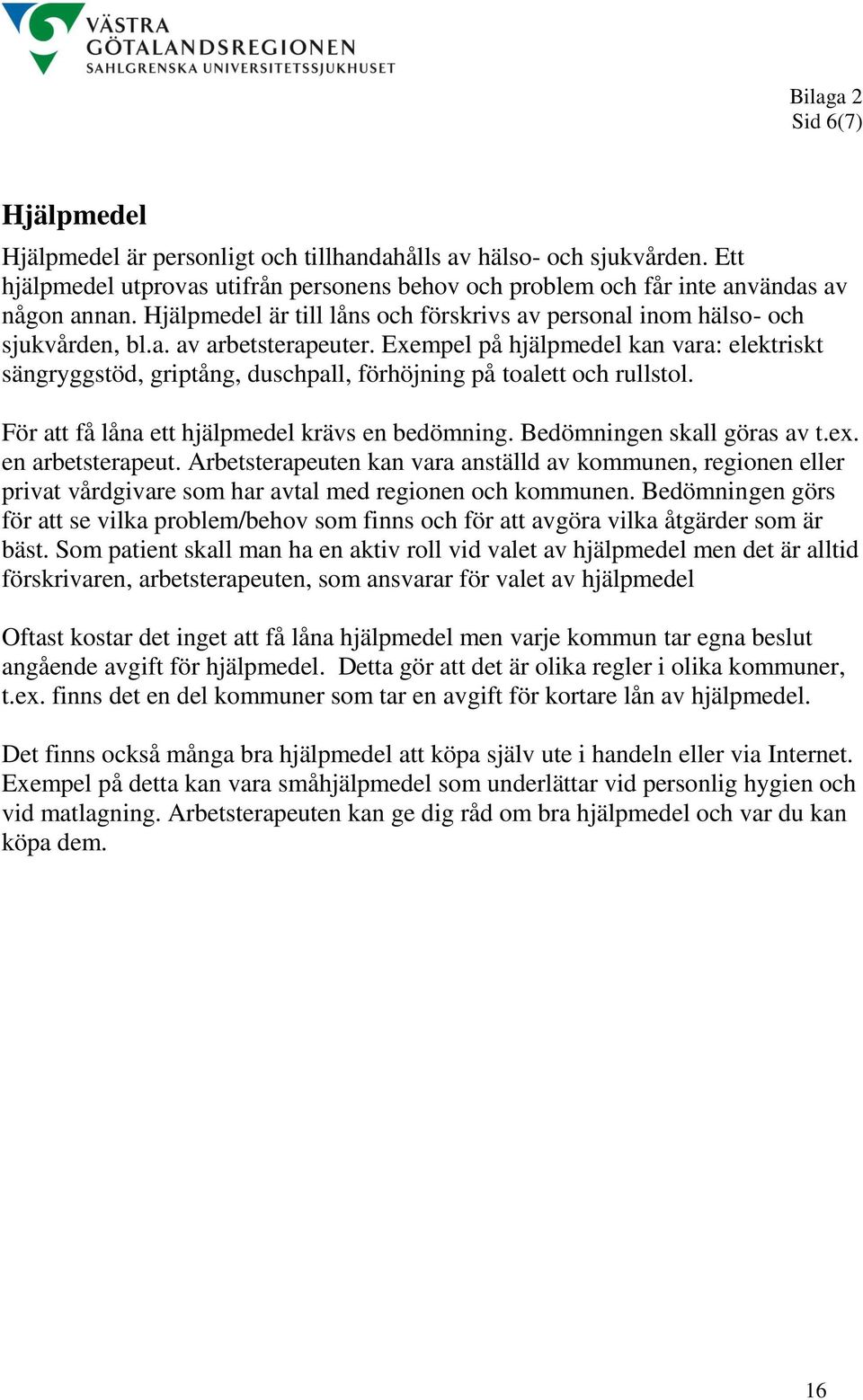 Exempel på hjälpmedel kan vara: elektriskt sängryggstöd, griptång, duschpall, förhöjning på toalett och rullstol. För att få låna ett hjälpmedel krävs en bedömning. Bedömningen skall göras av t.ex.
