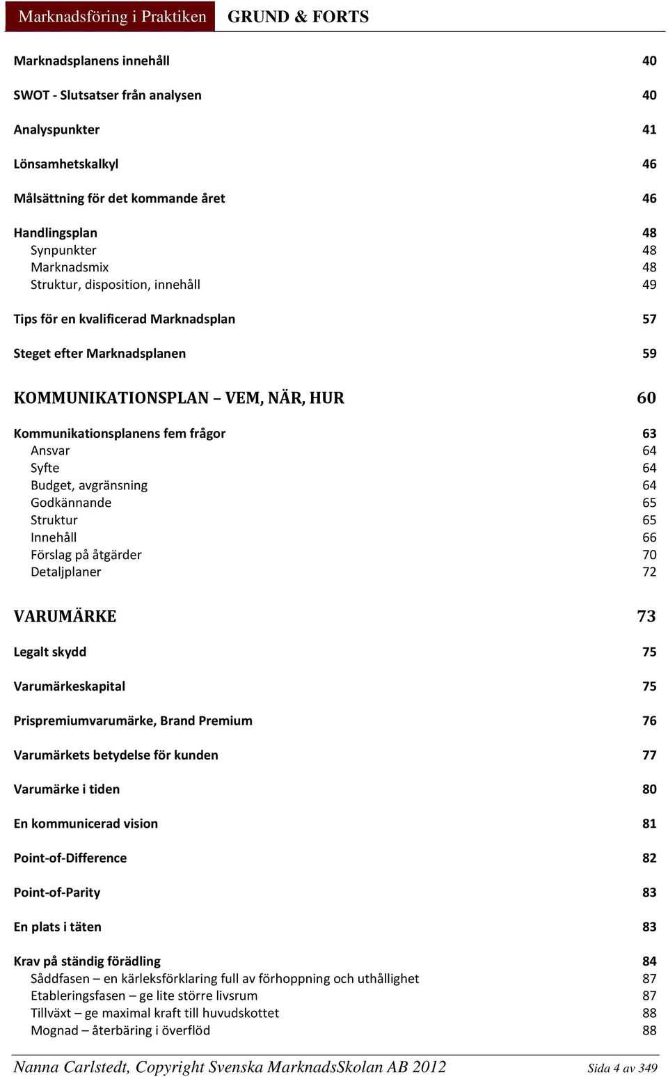 avgränsning 64 Godkännande 65 Struktur 65 Innehåll 66 Förslag på åtgärder 70 Detaljplaner 72 VARUMÄRKE 73 Legalt skydd 75 Varumärkeskapital 75 Prispremiumvarumärke, Brand Premium 76 Varumärkets