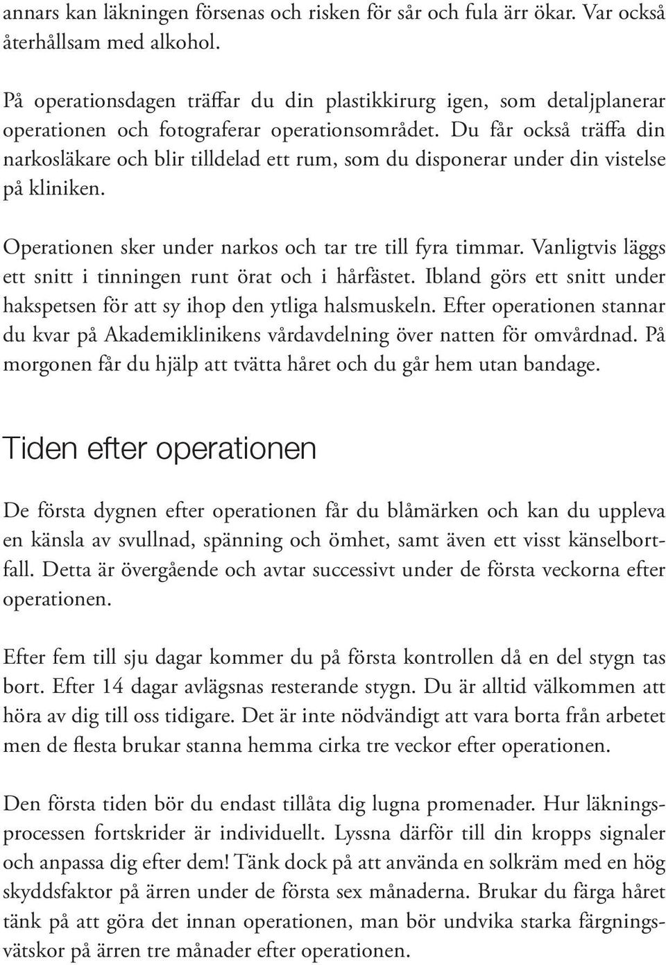 Du får också träffa din narkosläkare och blir tilldelad ett rum, som du disponerar under din vistelse på kliniken. Operationen sker under narkos och tar tre till fyra timmar.