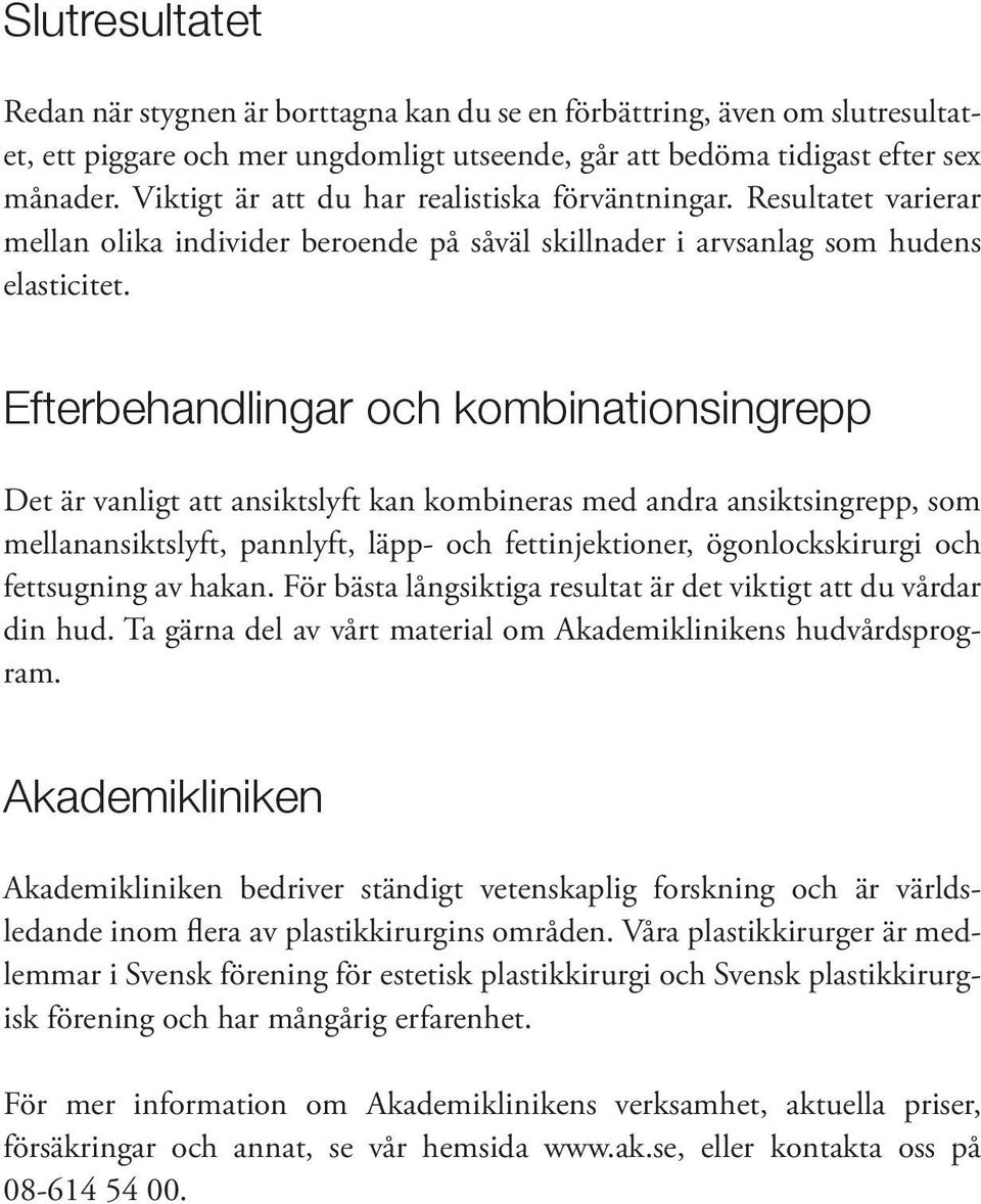 Efterbehandlingar och kombinationsingrepp Det är vanligt att ansiktslyft kan kombineras med andra ansiktsingrepp, som mellanansiktslyft, pannlyft, läpp- och fettinjektioner, ögonlockskirurgi och