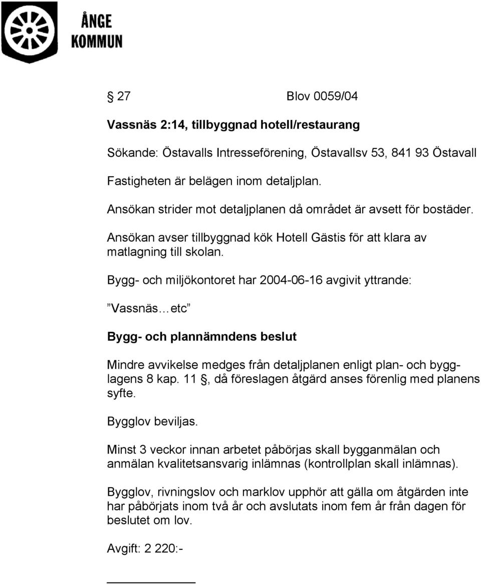 Bygg- och miljökontoret har 2004-06-16 avgivit yttrande: Vassnäs etc Mindre avvikelse medges från detaljplanen enligt plan- och bygglagens 8 kap.