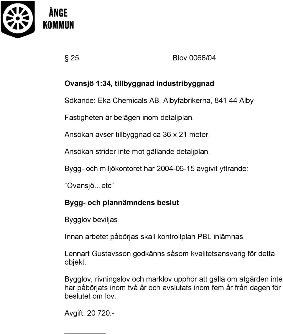 Bygg- och miljökontoret har 2004-06-15 avgivit yttrande: Ovansjö etc Bygglov beviljas Innan arbetet påbörjas skall kontrollplan PBL inlämnas.