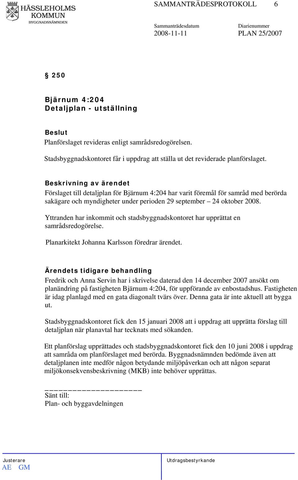 Förslaget till detaljplan för Bjärnum 4:204 har varit föremål för samråd med berörda sakägare och myndigheter under perioden 29 september 24 oktober 2008.