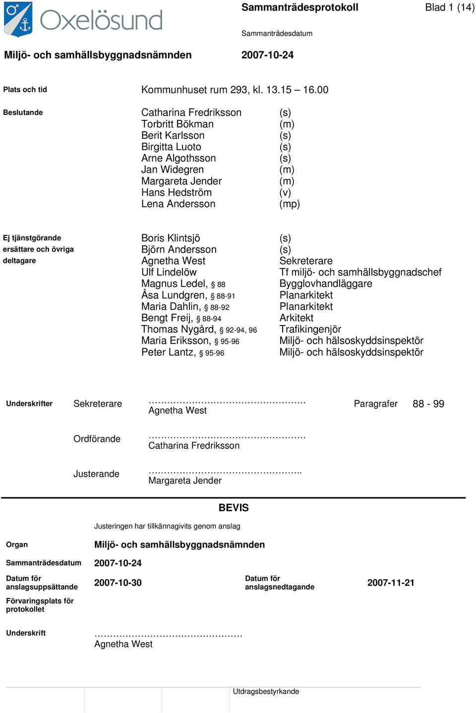 tjänstgörande Boris Klintsjö (s) ersättare och övriga Björn Andersson (s) deltagare Agnetha West Sekreterare Ulf Lindelöw Tf miljö- och samhällsbyggnadschef Magnus Ledel, 88 Bygglovhandläggare Åsa