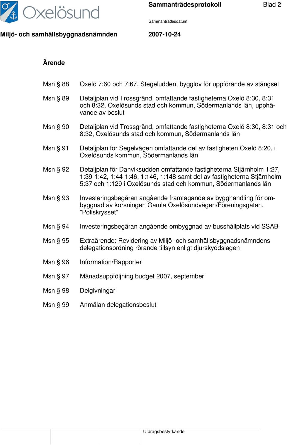 Södermanlands län Detaljplan för Segelvägen omfattande del av fastigheten Oxelö 8:20, i Oxelösunds kommun, Södermanlands län Msn 92 Detaljplan för Danviksudden omfattande fastigheterna Stjärnholm