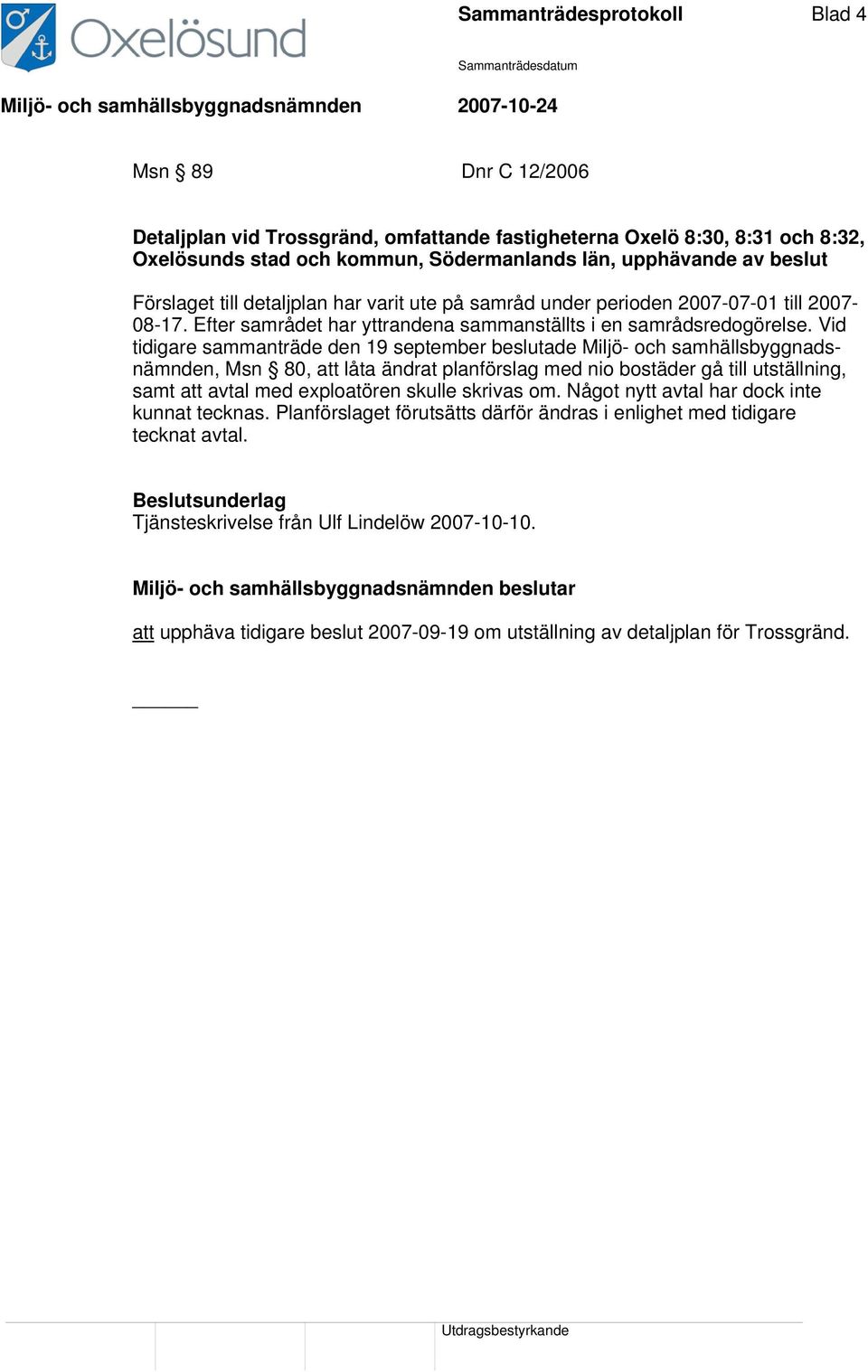 Vid tidigare sammanträde den 19 september beslutade Miljö- och samhällsbyggnadsnämnden, Msn 80, att låta ändrat planförslag med nio bostäder gå till utställning, samt att avtal med exploatören skulle